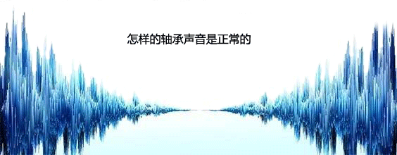 怎样的电机轴承声音是正常的 怎样的电机轴承声音是正常的